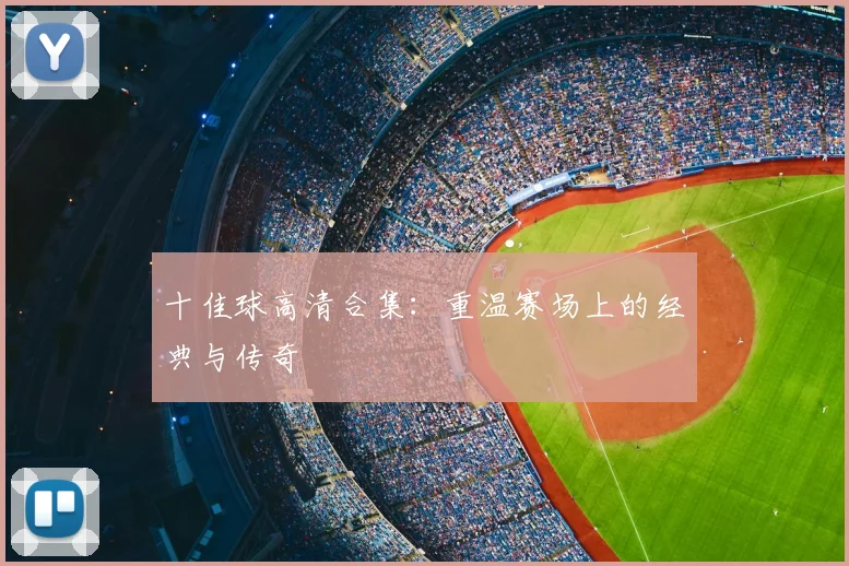 十佳球高清合集：重温赛场上的经典与传奇
