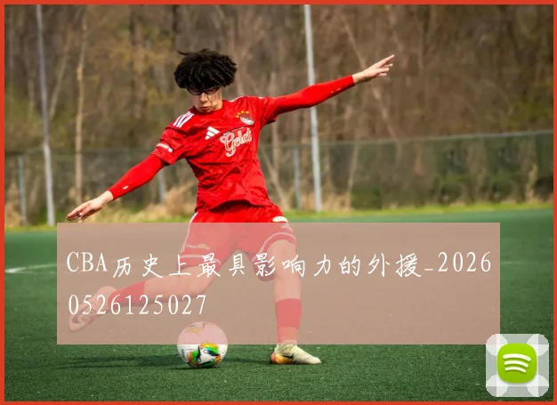 CBA历史上最具影响力的外援_20260526125027