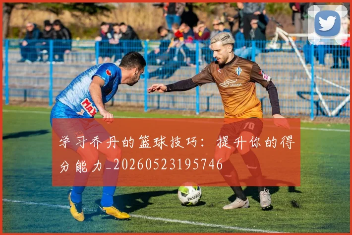 学习乔丹的篮球技巧:提升你的得分能力_20260523195746
