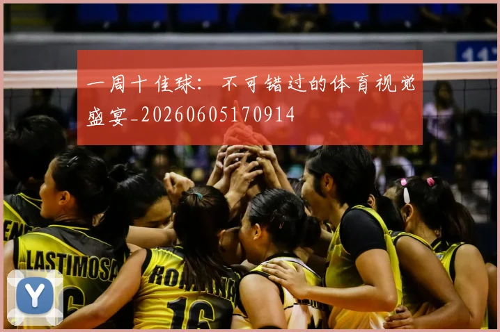 一周十佳球：不可错过的体育视觉盛宴_20260605170914