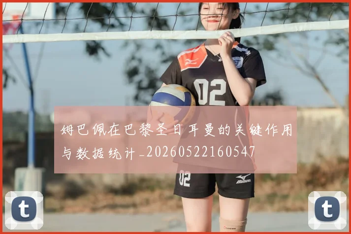 姆巴佩在巴黎圣日耳曼的关键作用与数据统计_20260522160547