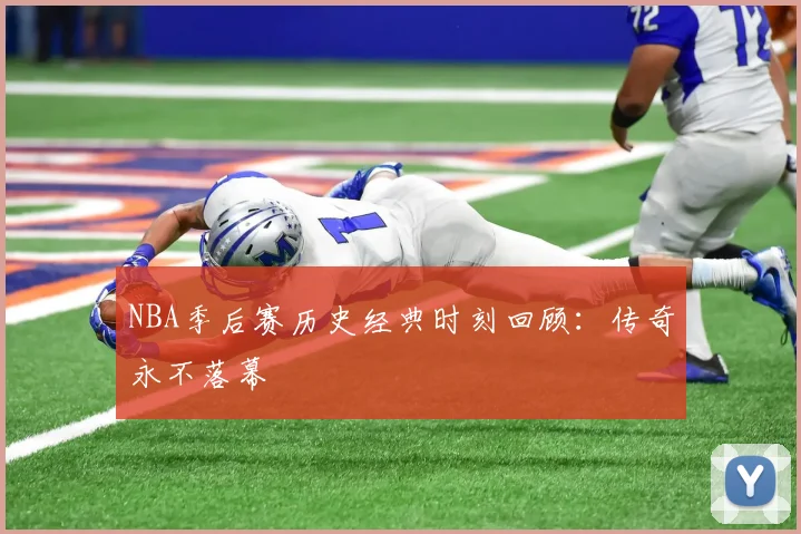 NBA季后赛历史经典时刻回顾：传奇永不落幕