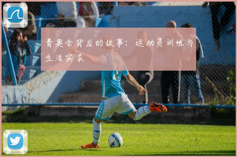 青奥会背后的故事:运动员训练与生活实录