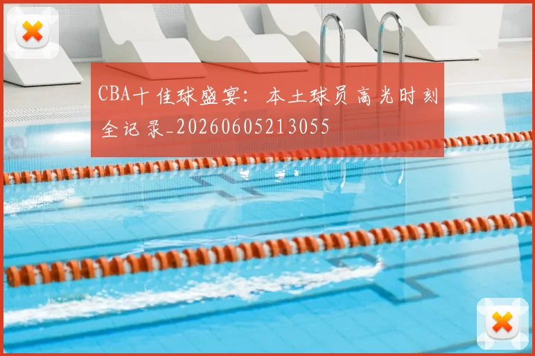 CBA十佳球盛宴：本土球员高光时刻全记录_20260605213055