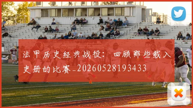 法甲历史经典战役:回顾那些载入史册的比赛_20260528193433