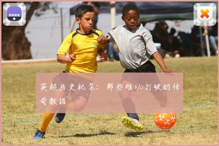 英超历史纪录：那些难以打破的传奇数据