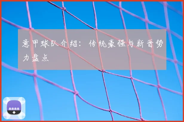 意甲球队介绍:传统豪强与新晋势力盘点